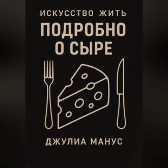 Обложка книги «Искусство жить. Подробно о сыре»