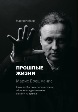 Обложка книги «Прошлые жизни. Марис Дрешманис. Ключ, чтобы понять свои страхи, обрести предназначение и выйти из тупика»