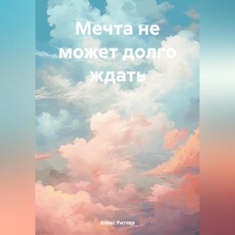 Обложка книги «Мечта не может долго ждать»