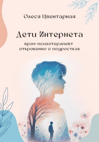 Обложка книги «Дети Интернета. Врач-психотерапевт откровенно о подростках»