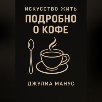 Обложка книги «Искусство жить. Подробно о кофе»