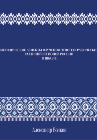 Обложка книги «МЕТОДИЧЕСКИЕ АСПЕКТЫ ИЗУЧЕНИЯ ЭТНОГЕОГРАФИЧЕСКИХ РАЗЛИЧИЙ РЕГИОНОВ РОССИИ В ШКОЛЕ»