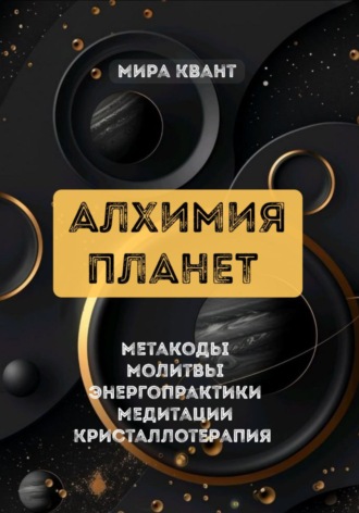 Обложка книги «АЛХИМИЯ ПЛАНЕТ. МЕТАКОДЫ. МОЛИТВЫ. ЭНЕРГОПРАКТИКИ»