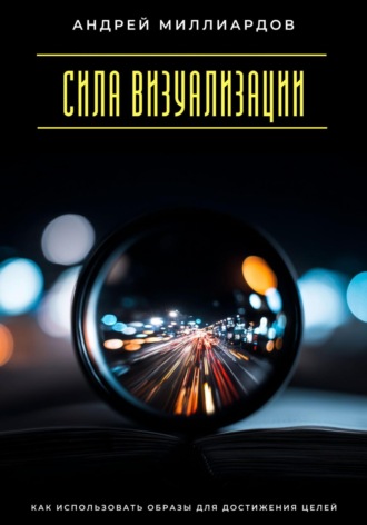 Обложка книги «Сила визуализации. Как использовать образы для достижения целей»