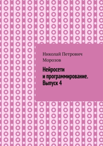 Обложка книги «Нейросети и программирование. Выпуск 4.»