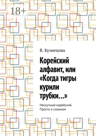 В. Кузнецова. Корейский алфавит, или «Когда тигры курили трубки…». Нескучный корейский. Просто о сложном