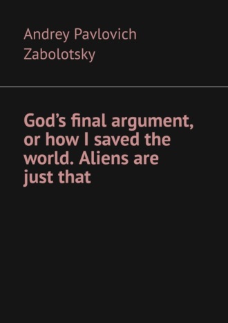 Обложка книги «God’s final argument, or how I saved the world. Aliens are just that»
