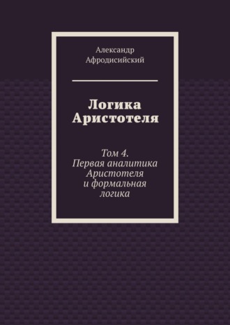 Обложка книги «Логика Аристотеля. Том 4. Первая аналитика Аристотеля и формальная логика»
