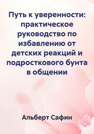 Обложка книги «Путь к уверенности: практическое руководство по избавлению от детских реакций и подросткового бунта в общении»