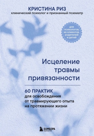 Обложка книги «Исцеление травмы привязанности. 60 практик для освобождения от травмирующего опыта на протяжении жизни»