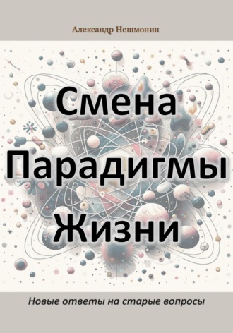 Обложка книги «Смена Парадигмы Жизни: Новые ответы на старые вопросы»