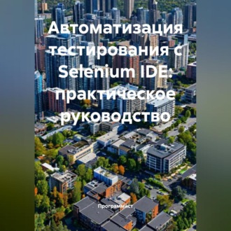Обложка книги «Автоматизация тестирования с Selenium IDE: практическое руководство»