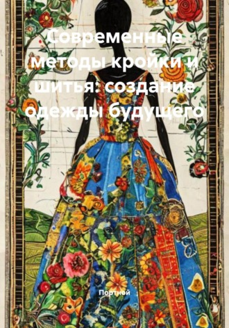 Обложка книги «Современные методы кройки и шитья: создание одежды будущего»