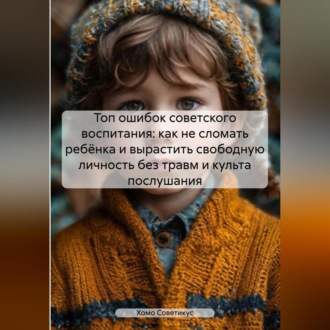 Обложка книги «Топ ошибок советского воспитания: как не сломать ребёнка и вырастить свободную личность без травм и культа послушания.»