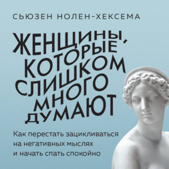 Обложка книги «Женщины, которые слишком много думают. Как перестать зацикливаться на негативных мыслях и начать спать спокойно»