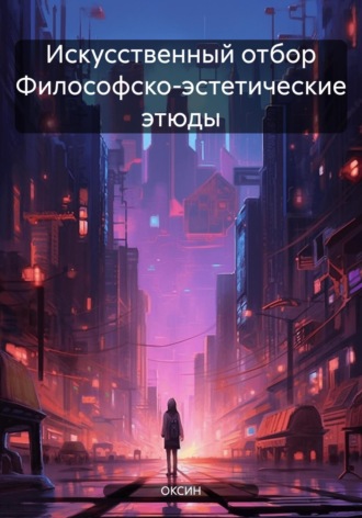 ОКСИН. Искусственный отбор Философско-эстетические этюды