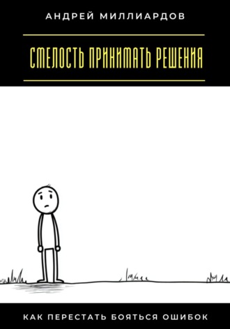 Обложка книги «Смелость принимать решения. Как перестать бояться ошибок»