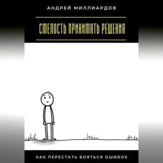 Обложка книги «Смелость принимать решения. Как перестать бояться ошибок»