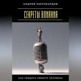 Обложка книги «Секреты влияния. Как убедить любого человека»