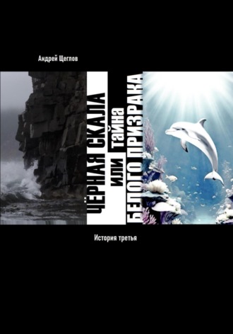 Андрей Иванович Щеглов. Чёрная Скала или тайна Белого Странника: история третья