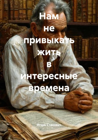 Игорь Станович. Нам не привыкать жить в интересные времена