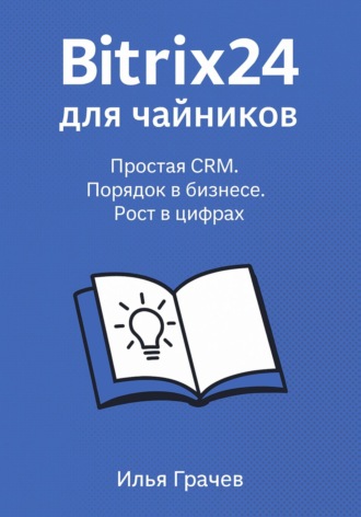 Обложка книги «Битрикс24 для чайников. Простая CRM. Порядок в бизнесе. Рост в цифрах»
