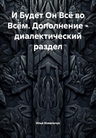 Обложка книги «И Будет Он Всё во Всём. Дополнение – диалектический раздел»