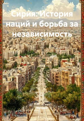 Обложка книги «Сирия: История наций и борьба за независимость»