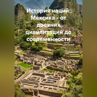 Обложка книги «История наций: Мексика – от древних цивилизаций до современности»