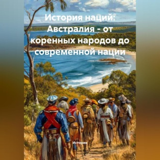 Обложка книги «История наций: Австралия – от коренных народов до современной нации»