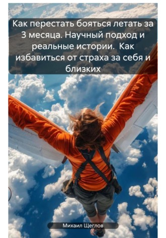 Обложка книги «Как перестать бояться летать за 3 месяца. Научный подход и реальные истории. Как избавиться от страха за себя и близких»