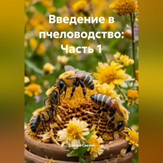 Обложка книги ««Введение в пчеловодство: Часть 1»»