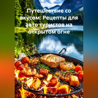 Обложка книги ««Путешествие со вкусом: Рецепты для авто туристов на открытом огне»»