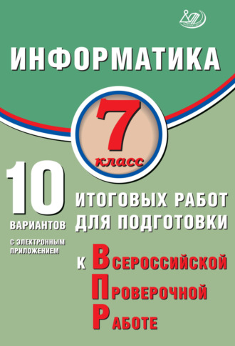 Обложка книги «Информатика. 7 класс. 10 вариантов итоговых работ для подготовки к Всероссийской проверочной работе»