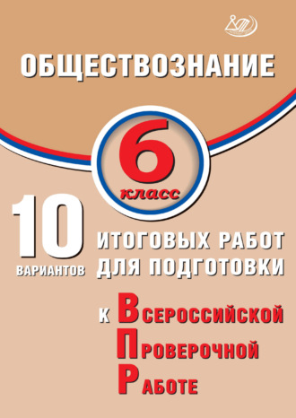 Обложка книги «Обществознание. 6 класс. 10 вариантов итоговых работ для подготовки к Всероссийской проверочной работе»