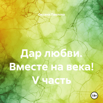 Обложка книги «Дар любви. Вместе на века! V часть»
