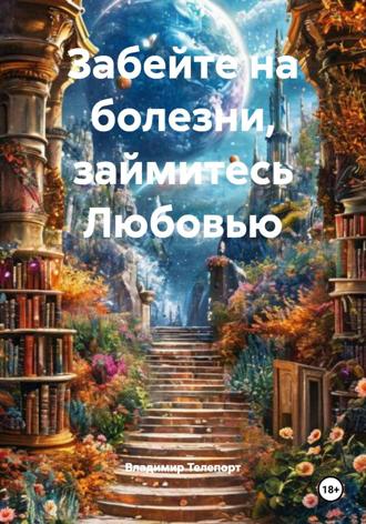 Владимир Телепорт. Забейте на болезни, займитесь Любовью