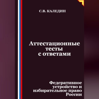 Обложка книги «Аттестационные тесты с ответами. Федеративное устройство и избирательное право России»