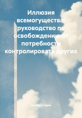 Обложка книги «Иллюзия всемогущества: руководство по освобождению от потребности контролировать других»