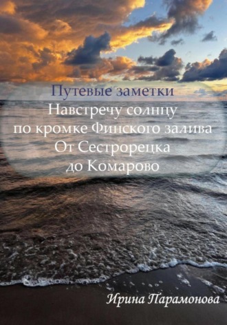 Ирина Юрьевна Парамонова. Путевые заметки: навстречу солнцу по кромке Финского залива. От Сестрорецка до Комарово