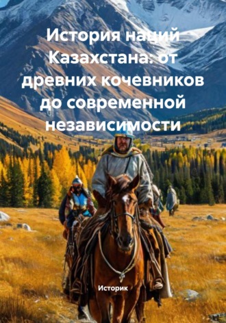 Обложка книги «История наций Казахстана: от древних кочевников до современной независимости»