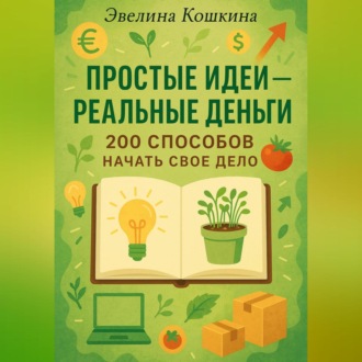 Обложка книги «Простые идеи реальные деньги 200 способов начать свое дело»