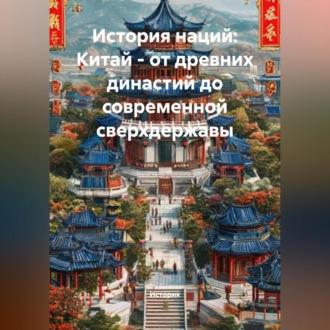 Обложка книги «История наций: Китай – от древних династий до современной сверхдержавы»