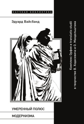 Эдуард Вайсбанд. Умеренный полюс модернизма. Комплекс Орфея и translatio studii в творчестве В. Ходасевича и О. Мандельштама