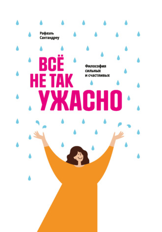 Рафаэль Сантандреу. Все не так ужасно. Философия сильных и счастливых