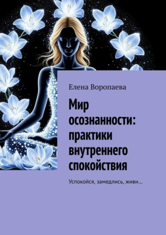 Обложка книги «Мир осознанности. Практики внутреннего спокойствия. Успокойся, замедлись, живи…»