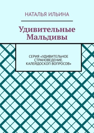 Обложка книги «Удивительные Мальдивы. Серия «Удивительное страноведение. Калейдоскоп вопросов»»