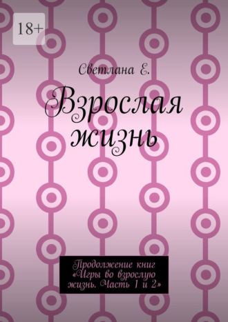 . Взрослая жизнь. Продолжение книг «Игры во взрослую жизнь. Часть 1 и 2»