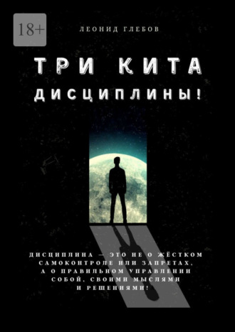 Обложка книги «Три кита дисциплины! Дисциплина – это не о жёстком самоконтроле или запретах, а о правильном управлении собой, своими мыслями и решениями!»