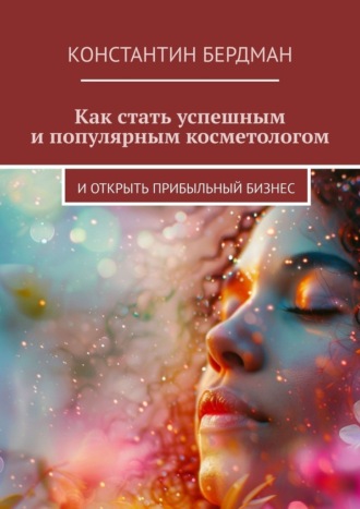 Обложка книги «Как стать успешным и популярным косметологом. И открыть прибыльный бизнес»
